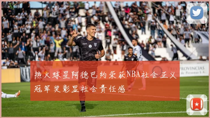 热火球星阿德巴约荣获NBA社会正义冠军奖彰显社会责任感