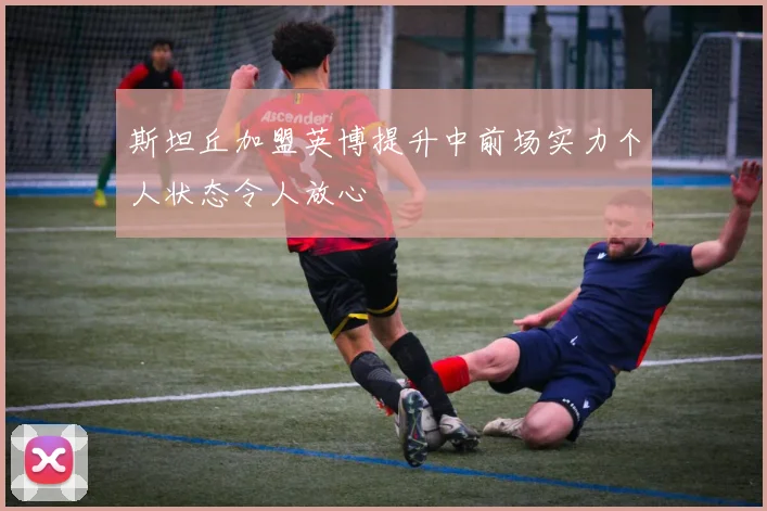 斯坦丘加盟英博提升中前场实力个人状态令人放心