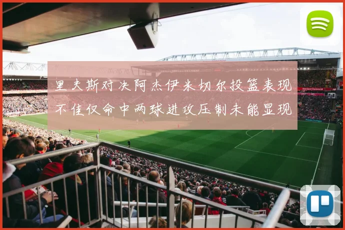 里夫斯对决阿杰伊米切尔投篮表现不佳仅命中两球进攻压制未能显现