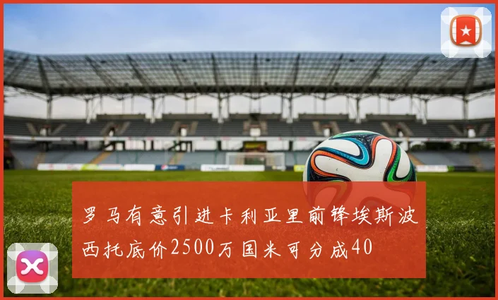 罗马有意引进卡利亚里前锋埃斯波西托底价2500万国米可分成40
