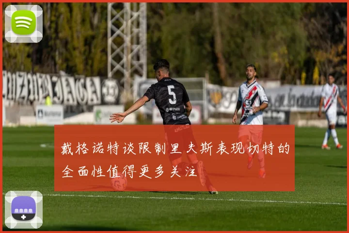 戴格诺特谈限制里夫斯表现切特的全面性值得更多关注