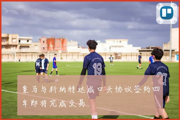 皇马与科纳特达成口头协议签约四年即将完成交易