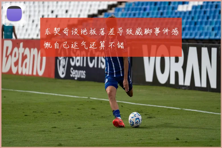 东契奇谈地板落差导致崴脚事件感慨自己运气还算不错