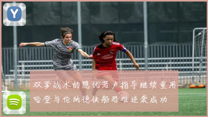 双爹战术的隐忧若卢指导继续重用哈登与伦纳德快船恐难逆袭成功