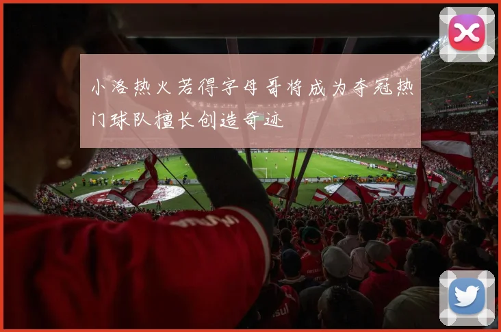 小洛热火若得字母哥将成为夺冠热门球队擅长创造奇迹