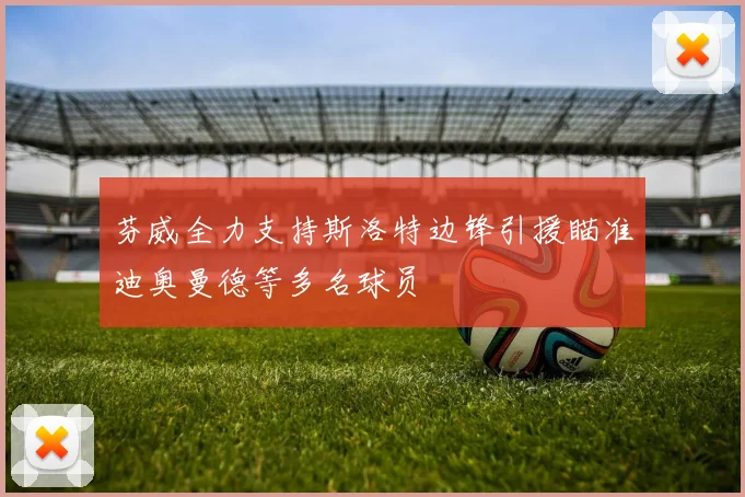 芬威全力支持斯洛特边锋引援瞄准迪奥曼德等多名球员